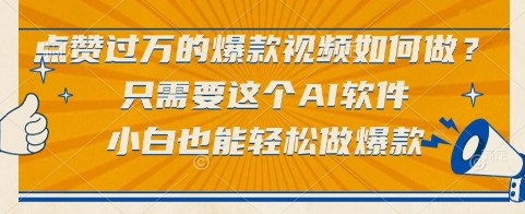 点赞过万的爆款视频如何做？只需要这个AI软件，小白也能轻松做爆款【揭秘】-玩备项目资源网