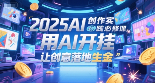 2025AI创作实践必修课，用AI开挂，让创意落地生金-玩备项目资源网