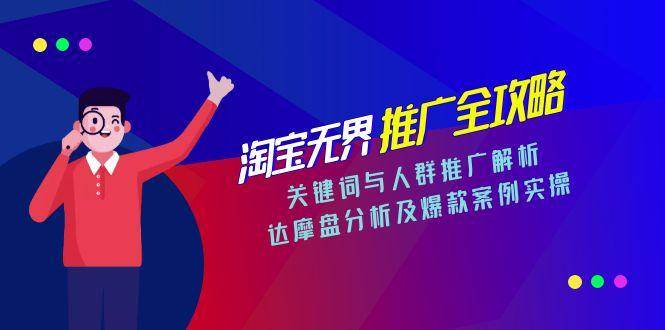 （15127期）淘宝无界推广全攻略，关键词与人群推广解析，达摩盘分析及爆款案例实操-玩备项目资源网