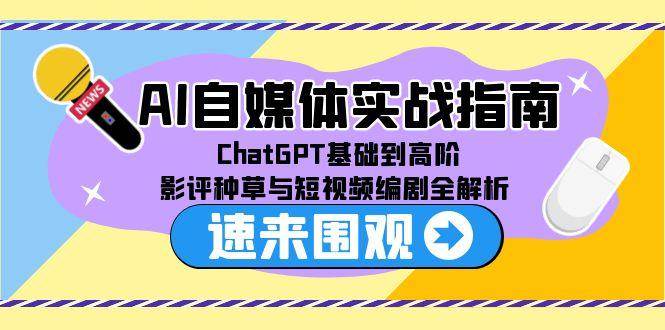 AI自媒体实战指南，ChatGPT基础到高阶，影评种草与短视频编剧全解析-玩备项目资源网