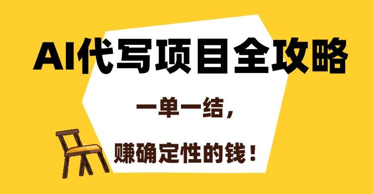 （15133期）AI代写项目全攻略，一单一结，赚确定性的钱！-玩备项目资源网