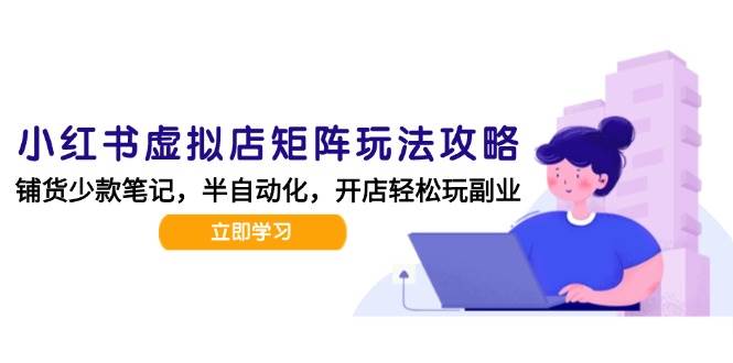 小红书虚拟店矩阵玩法-更新56，AI批量制作笔记，半自动化运营日发20笔记攻略-玩备项目资源网