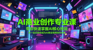 AI商业创作专业课，带你快速掌握AI核心技能，并一站式助你成为AI商业视频创作专家-玩备项目资源网