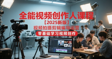 全能视频创作人课程【2025新版】视频拍摄剪辑编导运营，零基础学习视频创作-玩备项目资源网