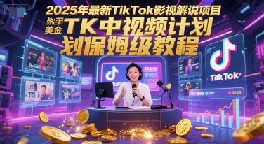 2025年最新TikTok影视解说项目，新手也能挣美金，TK中视频计划保姆级教程-玩备项目资源网