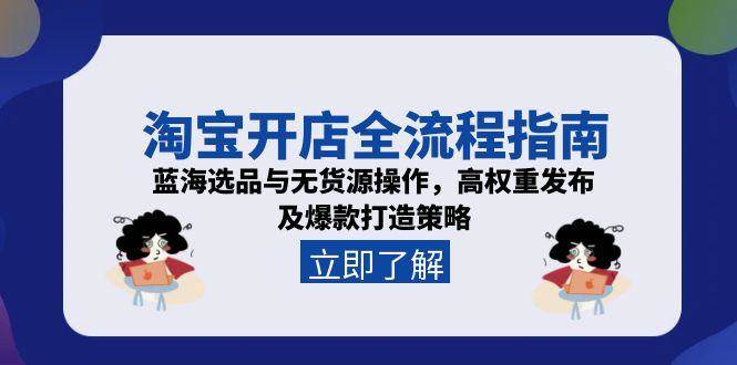 （15134期）淘宝开店全流程指南，蓝海选品与无货源操作，高权重发布及爆款打造策略-玩备项目资源网