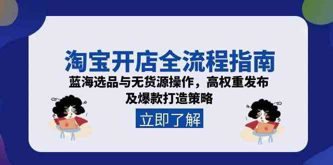 淘宝开店全流程指南，蓝海选品与无货源操作，高权重发布及爆款打造策略-玩备项目资源网