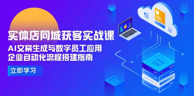 实体店同城获客实战课，AI文案生成与数字员工应用,企业自动化流程搭建指南-玩备项目资源网