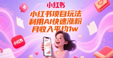 小红书项目玩法，利用AI快速涨粉，月收入平均1w+-玩备项目资源网