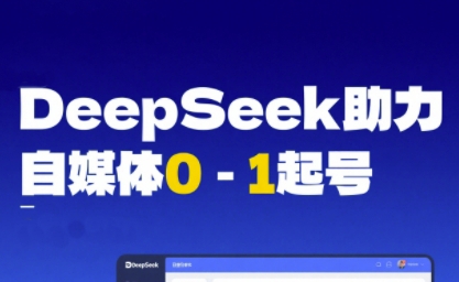 DeepSeek赋能自媒体0-1起号，从AI工具实操到变现-玩备项目资源网