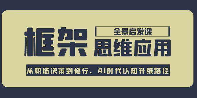 （15153期）框架思维应用全景课，从职场决策到修行，AI时代认知升级路径-玩备项目资源网