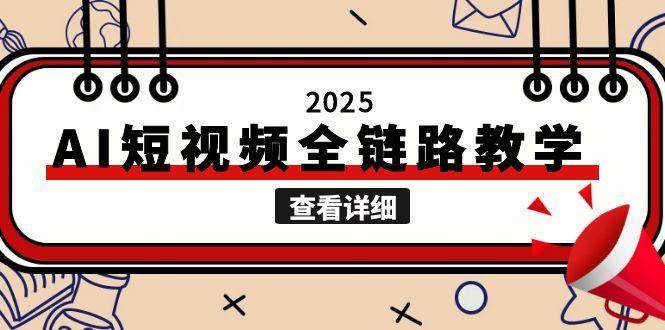 （15162期）2025AI短视频全链路教学，文案图片视频生成，解决自媒体创作痛点-玩备项目资源网