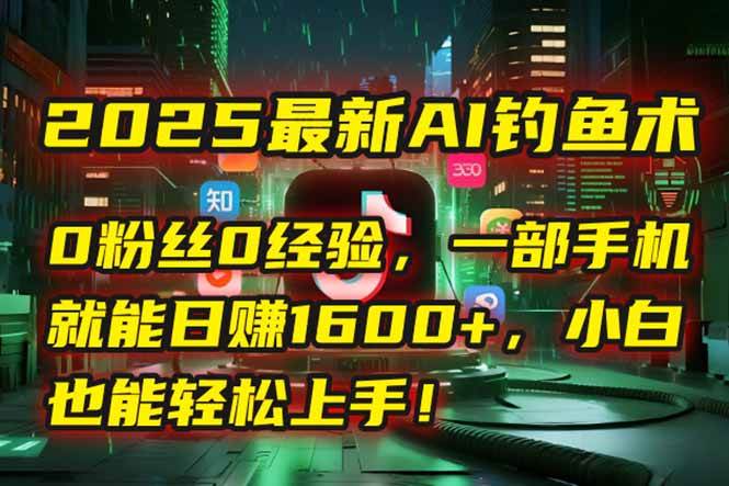 （15163期）2025最新AI钓鱼术：0粉丝0经验，一部手机就能开启自动赚钱模式！-玩备项目资源网