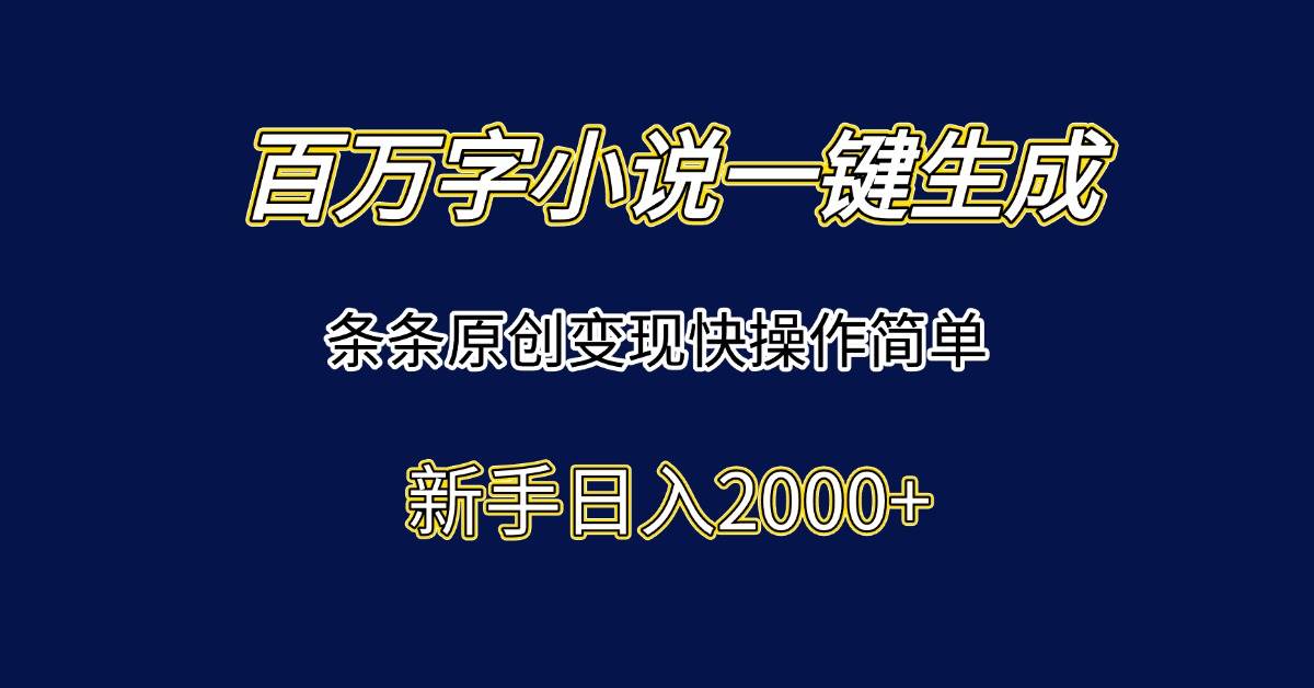（15164期）百万字小说一键生成，条条原创变现快操作简单新手日入2000+-玩备项目资源网