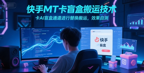 快手MT卡盲盒搬运技术，卡AI盲盒通道进行替换搬运，效果自测-玩备项目资源网