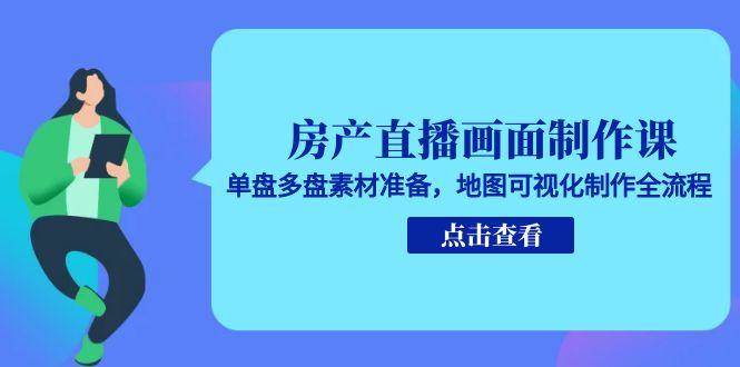 房产直播画面制作课，单盘多盘素材准备，地图可视化制作全流程-玩备项目资源网