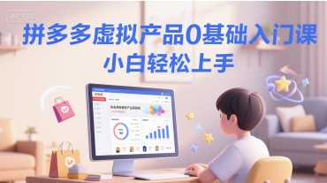 拼多多虚拟产品0基础入门课，小白轻松上手-玩备项目资源网