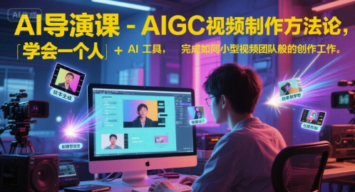 AI导演课-AIGC视频制作方法论，学会一个人+AI工具，完成如同小型视频团队般的创作工作，实现导演梦-玩备项目资源网