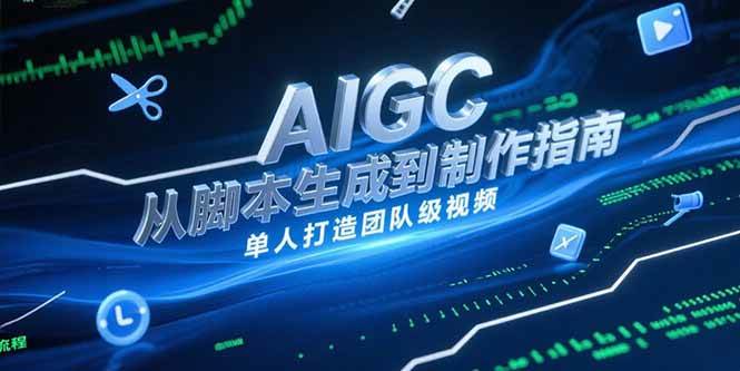 （15170期）AIGC视频制作指南，从脚本生成到剪辑全流程，单人打造团队级视频-玩备项目资源网