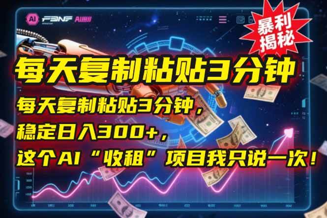 （15179期）每天复制粘贴3分钟，稳定日入300+，这个AI“收租”项目我只说一次！-玩备项目资源网