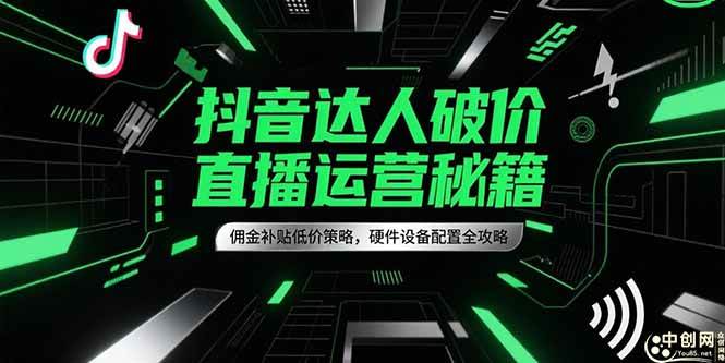 （15185期）抖音达人破价直播运营秘籍，佣金补贴低价策略，硬件设备配置全攻略-玩备项目资源网