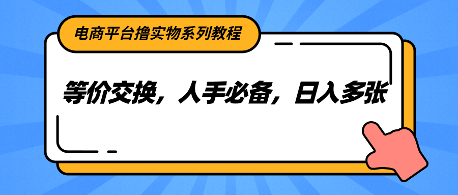 电商平台撸实物系列教程，等价交换，人手必备，日入多张-玩备项目资源网