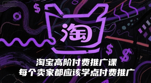 淘宝高阶付费推广课，每个卖家都应该学点付费推广-玩备项目资源网