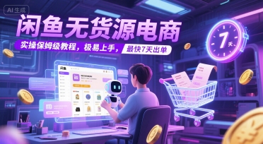 闲鱼无货源电商，实操保姆级教程，极易上手，最快7天出单-玩备项目资源网
