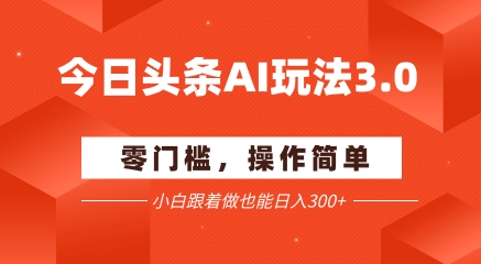 今日头条爆文玩法3.0  配合AI工具轻松矩阵    小白也能日入3张+-玩备项目资源网