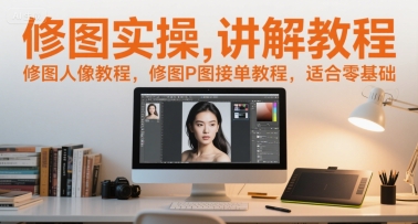修图实操讲解教程，修图人像教程，修图P图接单教程，适合零基础-玩备项目资源网