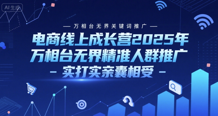 电商线上成长营2025年，万相台无界关键词推广-万相台无界精准人群推广-实打实亲囊相受-玩备项目资源网
