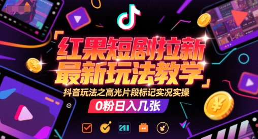 红果短剧拉新最新玩法教学，抖音玩法之高光片段标记实况实操，0粉日入几张-玩备项目资源网
