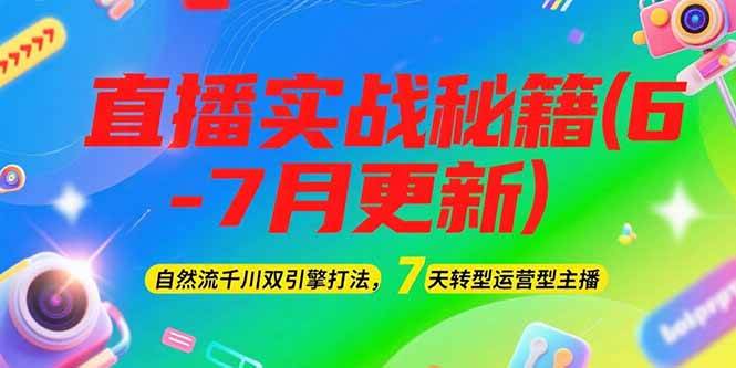 2025直播实战秘籍(6-7月更新)：自然流千川双引擎打法，7天转型运营型主播-玩备项目资源网