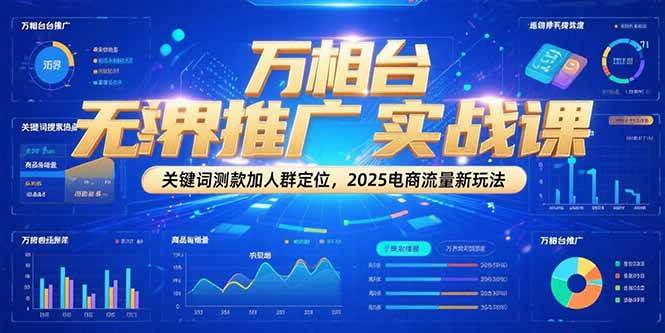 （15192期）万相台无界推广实战课，关键词测款加人群定位，2025电商流量新玩法-玩备项目资源网