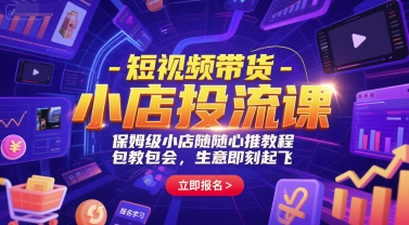 短视频带货-小店投流课，保姆级小店随心推教程，包教包会，生意即刻起飞-玩备项目资源网
