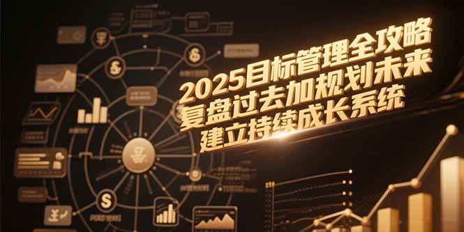 （15199期）2025目标管理全攻略，复盘过去加规划未来，建立持续成长系统-玩备项目资源网