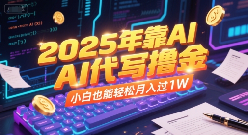 2025年靠AI代写撸金，小白也能轻松月入过1W-玩备项目资源网