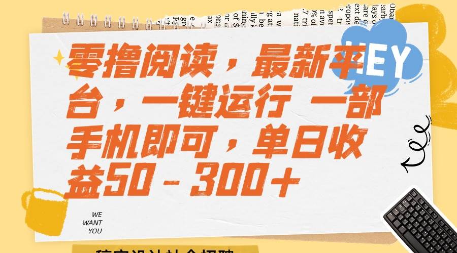 （15201期）零撸阅读，最新平台，一键运行 一部手机即可，单日收益50-300+-玩备项目资源网