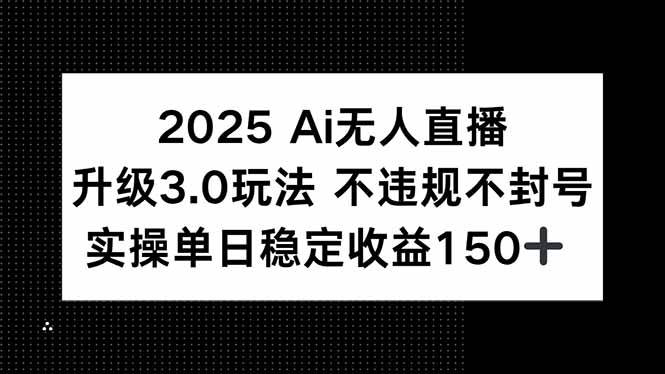 （15203期）2025 AI无人直播升级3.0玩法，不违规 不封号，单日稳定收益150+-玩备项目资源网