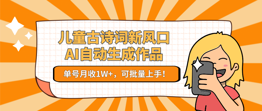 儿童古诗词新风口！AI自动生成作品，单号月收1W+，可批量上手！-玩备项目资源网