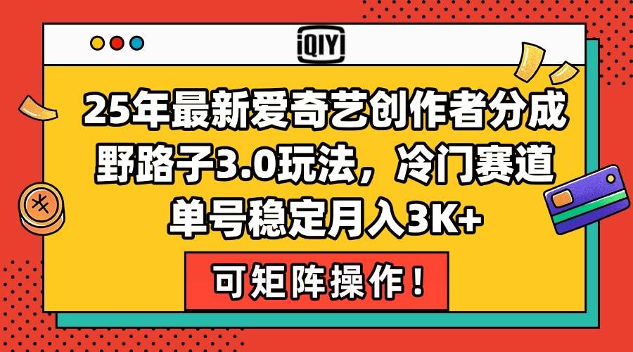 （15208期）25年最新爱奇艺创作者分成野路子3.0玩法，冷门赛道，单号稳定月入3K+，…-玩备项目资源网