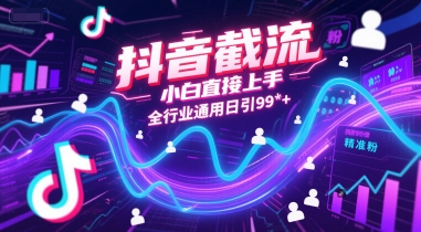 抖音截流，小白直接上手，全行业通用日引99+精准粉【揭秘】-玩备项目资源网