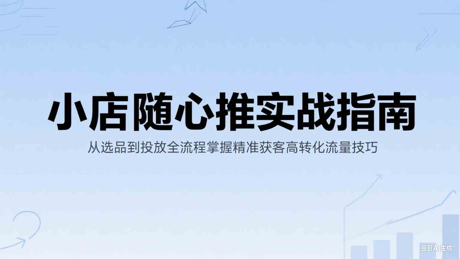 小店随心推实战指南：从选品到投放全流程掌握精准获客高转化流量技巧-玩备项目资源网