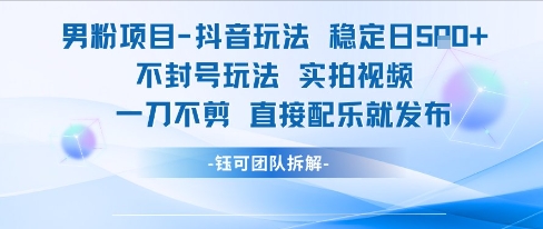 男粉项目抖音玩法稳定日收5张实拍视频一刀不剪直接配乐就发布不封号玩法-玩备项目资源网