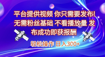 平台提供视频，你只需要发布， 无需粉丝基础，不看播放量，发布成功即获报酬，日入3张【揭秘】-玩备项目资源网