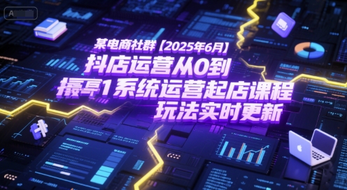 某电商社群【2025年6月】抖店运营从0到1系统运营起店课程，抖店最新玩法实时更新-玩备项目资源网