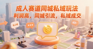 成人赛道同城私域玩法，利润高，同城引流，私域成交-玩备项目资源网