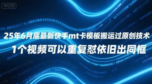 25年6月底最新快手mt卡模板搬运过原创技术，1个视频可以重复怼依旧出同框-玩备项目资源网