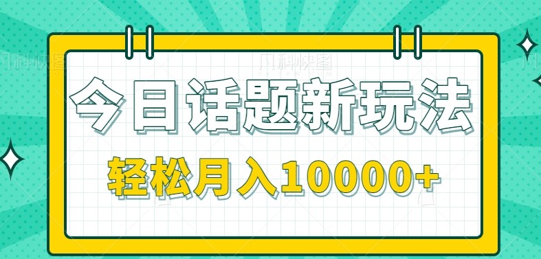 今日话题新玩法，零成本零门槛单条作品百万流量，月入10000+-玩备项目资源网
