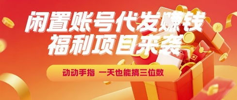 福利项目来袭，闲置账号代发挣钱，动动手指，一天也能搞三位数【揭秘】-玩备项目资源网